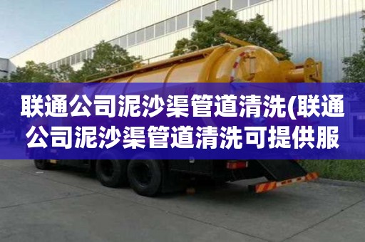 聯(lián)通公司泥沙渠管道清洗(聯(lián)通公司泥沙渠管道清洗可提供服務(wù))