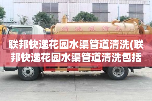 聯(lián)邦快遞花園水渠管道清洗(聯(lián)邦快遞花園水渠管道清洗包括哪些)
