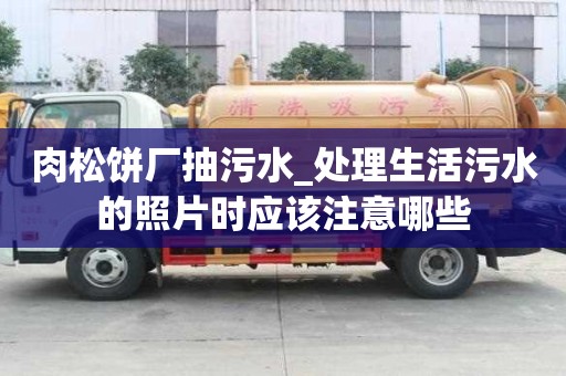 肉松餅廠抽污水_處理生活污水的照片時應該注意哪些
