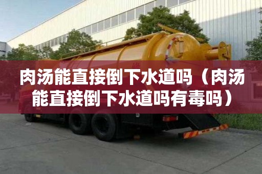 肉湯能直接倒下水道嗎（肉湯能直接倒下水道嗎有毒嗎）