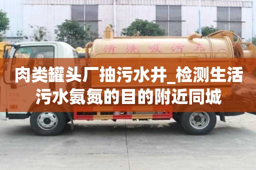 肉類罐頭廠抽污水井_檢測生活污水氨氮的目的附近同城