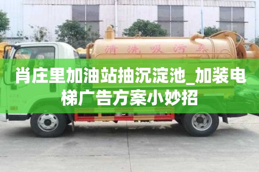 肖莊里加油站抽沉淀池_加裝電梯廣告方案小妙招