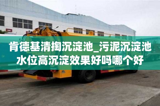 肯德基清掏沉淀池_污泥沉淀池水位高沉淀效果好嗎哪個好