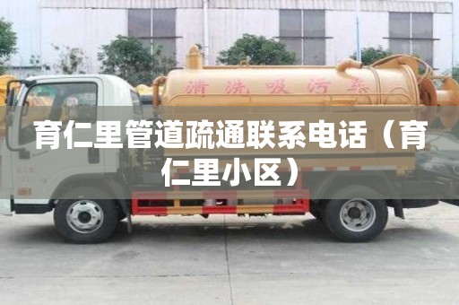 育仁里管道疏通聯(lián)系電話（育仁里小區(qū)）