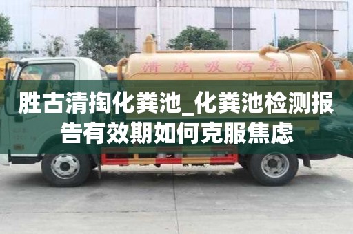 勝古清掏化糞池_化糞池檢測(cè)報(bào)告有效期如何克服焦慮