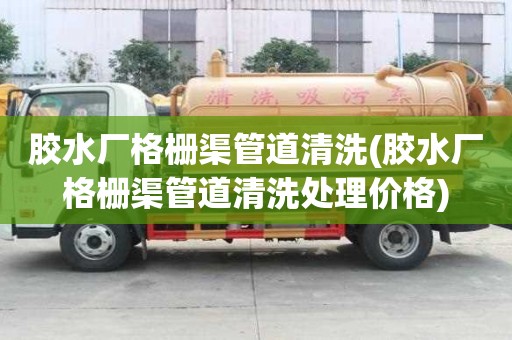 膠水廠格柵渠管道清洗(膠水廠格柵渠管道清洗處理價格)