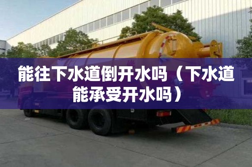 能往下水道倒開(kāi)水嗎（下水道能承受開(kāi)水嗎）
