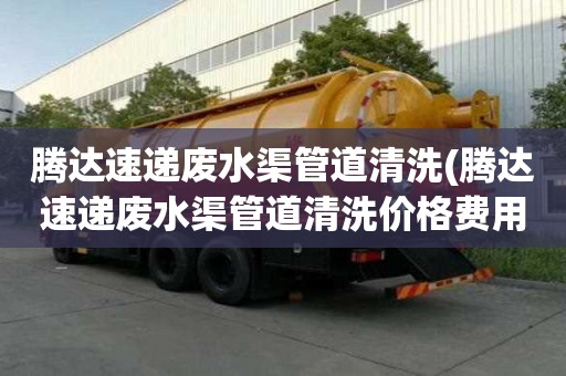騰達速遞廢水渠管道清洗(騰達速遞廢水渠管道清洗價格費用)