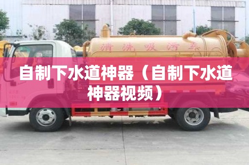 自制下水道神器（自制下水道神器視頻）