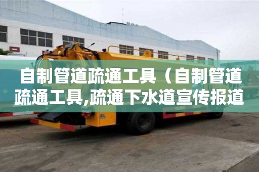 自制管道疏通工具（自制管道疏通工具,疏通下水道宣傳報道）