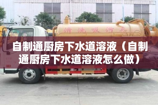 自制通廚房下水道溶液（自制通廚房下水道溶液怎么做）