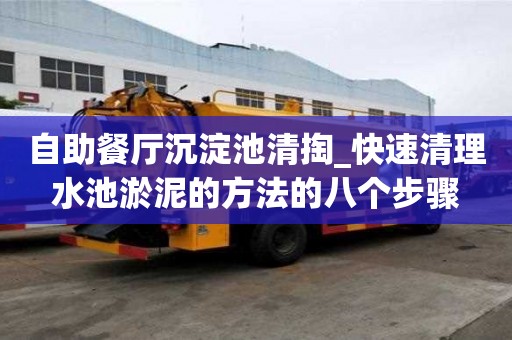 自助餐廳沉淀池清掏_快速清理水池淤泥的方法的八個步驟