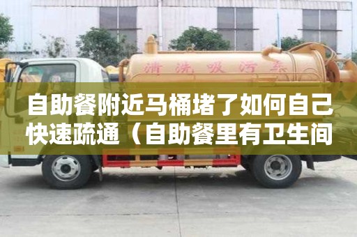 自助餐附近馬桶堵了如何自己快速疏通（自助餐里有衛生間嗎）