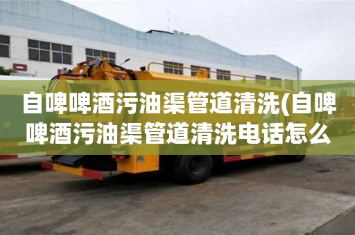 自啤啤酒污油渠管道清洗(自啤啤酒污油渠管道清洗電話怎么找)