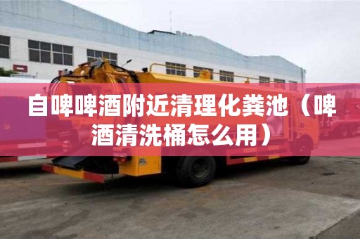 自啤啤酒附近清理化糞池(啤酒清洗桶怎么用) 自啤啤酒附近清理化糞池(啤酒清洗桶怎么用)