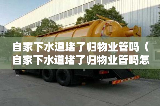 自家下水道堵了歸物業管嗎（自家下水道堵了歸物業管嗎怎么投訴）