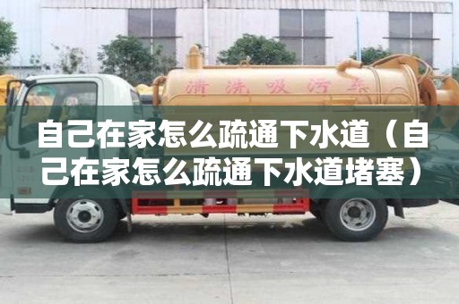 自己在家怎么疏通下水道（自己在家怎么疏通下水道堵塞）