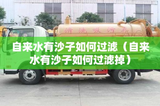 自來水有沙子如何過濾（自來水有沙子如何過濾掉）