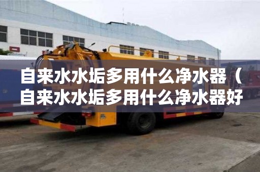自來水水垢多用什么凈水器（自來水水垢多用什么凈水器好）