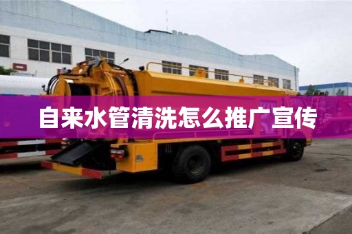 自來水管清洗怎么推廣宣傳