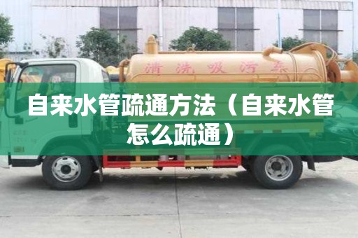 自來水管疏通方法（自來水管怎么疏通）