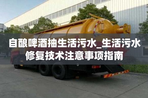 自釀啤酒抽生活污水_生活污水修復技術注意事項指南
