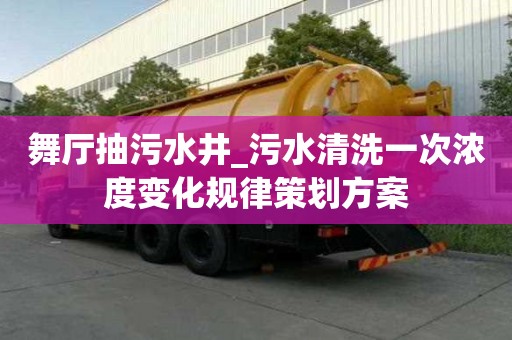 舞廳抽污水井_污水清洗一次濃度變化規律策劃方案