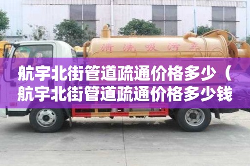 航宇北街管道疏通價(jià)格多少（航宇北街管道疏通價(jià)格多少錢）
