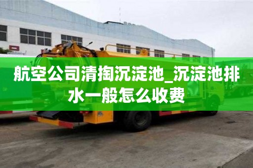 航空公司清掏沉淀池_沉淀池排水一般怎么收費