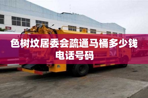 色樹墳居委會疏通馬桶多少錢電話號碼