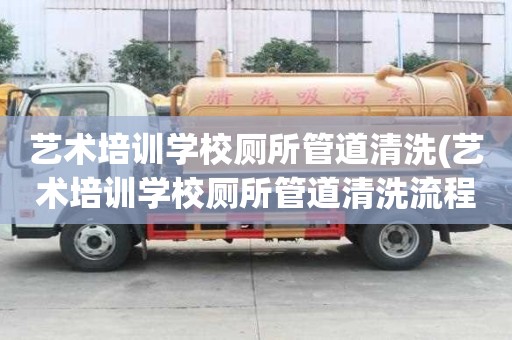 藝術培訓學校廁所管道清洗(藝術培訓學校廁所管道清洗流程大盤點)
