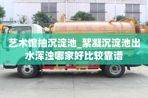 藝術館抽沉淀池_絮凝沉淀池出水渾濁哪家好比較靠譜