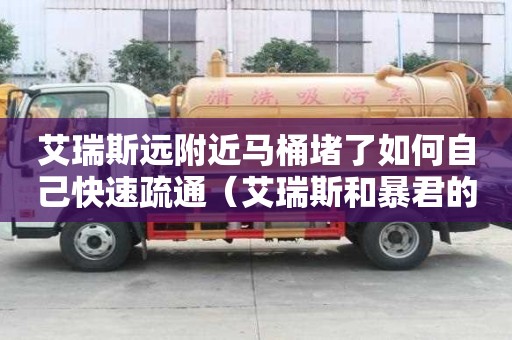 艾瑞斯遠附近馬桶堵了如何自己快速疏通（艾瑞斯和暴君的漫畫）