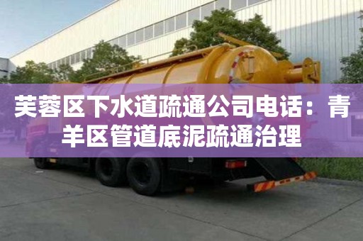 芙蓉區下水道疏通公司電話：青羊區管道底泥疏通治理