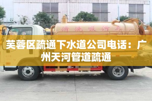 芙蓉區(qū)疏通下水道公司電話：廣州天河管道疏通