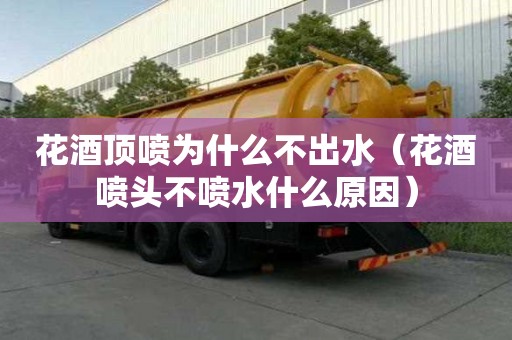 花酒頂噴為什么不出水（花酒噴頭不噴水什么原因）