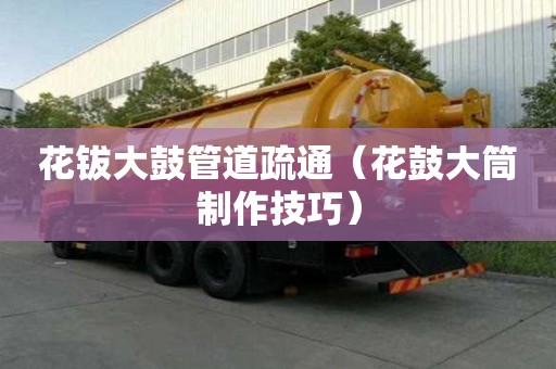 花鈸大鼓管道疏通（花鼓大筒制作技巧）