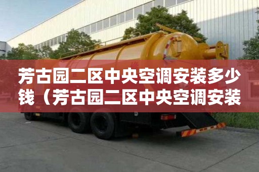 芳古園二區中央空調安裝多少錢（芳古園二區中央空調安裝多少錢一臺）