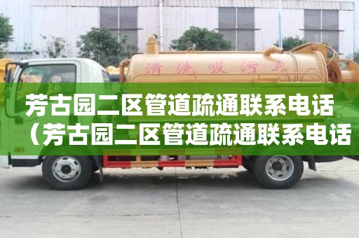 芳古園二區管道疏通聯系電話（芳古園二區管道疏通聯系電話查詢）