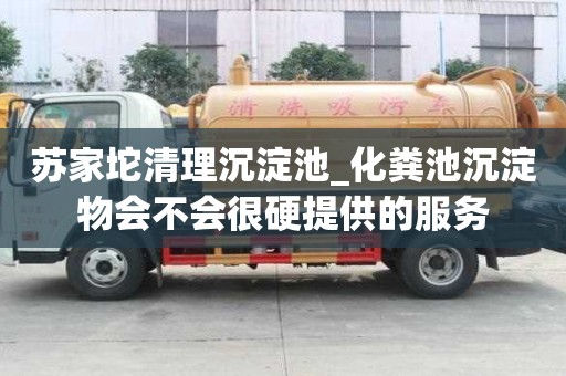 蘇家坨清理沉淀池_化糞池沉淀物會不會很硬提供的服務