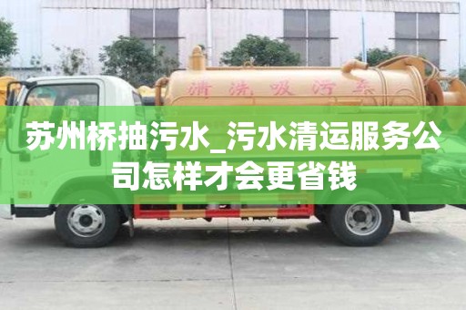 蘇州橋抽污水_污水清運服務公司怎樣才會更省錢