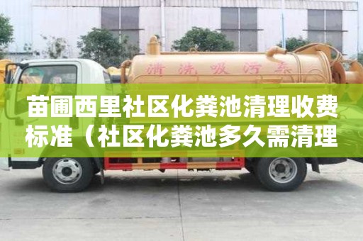 苗圃西里社區(qū)化糞池清理收費標準（社區(qū)化糞池多久需清理）