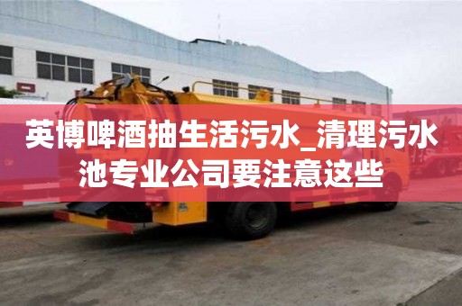 英博啤酒抽生活污水_清理污水池專業公司要注意這些