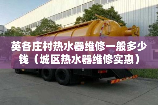 英各莊村熱水器維修一般多少錢（城區熱水器維修實惠）