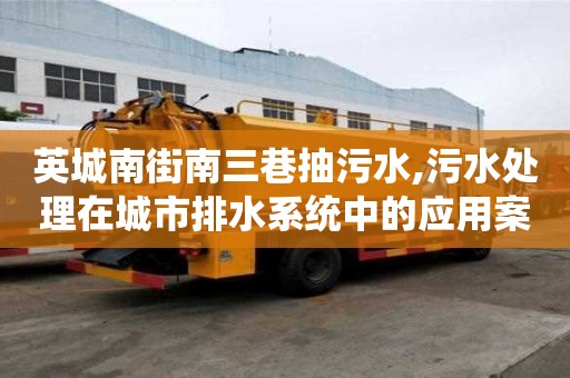 英城南街南三巷抽污水,污水處理在城市排水系統中的應用案例