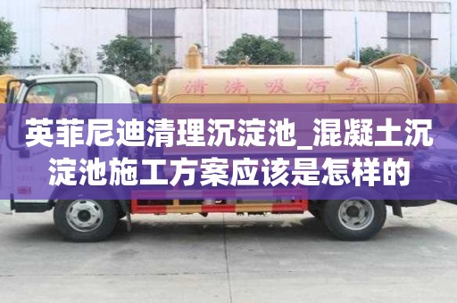 英菲尼迪清理沉淀池_混凝土沉淀池施工方案應該是怎樣的