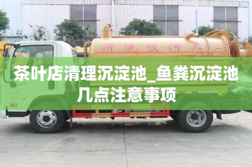 茶葉店清理沉淀池_魚糞沉淀池幾點注意事項