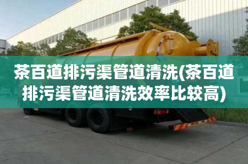 茶百道排污渠管道清洗(茶百道排污渠管道清洗效率比較高)