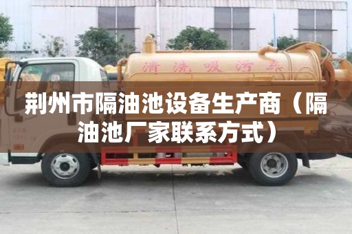 荊州市隔油池設備生產商（隔油池廠家聯系方式）
