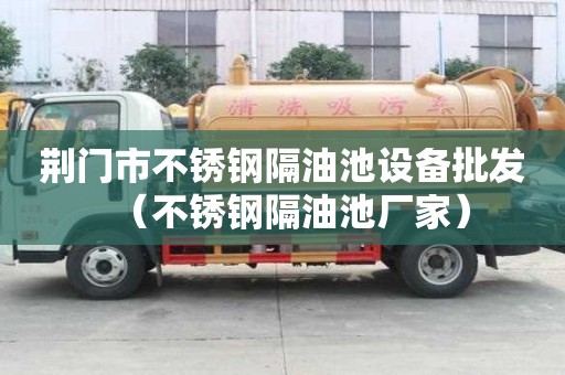 荊門市不銹鋼隔油池設備批發（不銹鋼隔油池廠家）